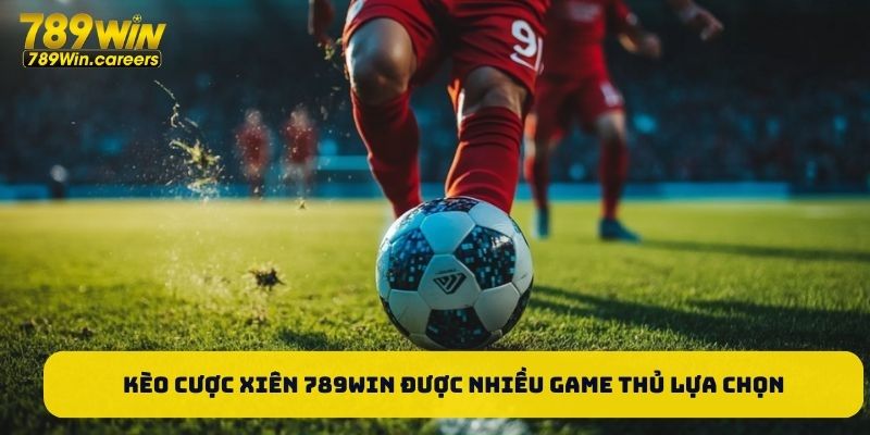 Kèo cược xiên 789WIN được nhiều game thủ lựa chọn